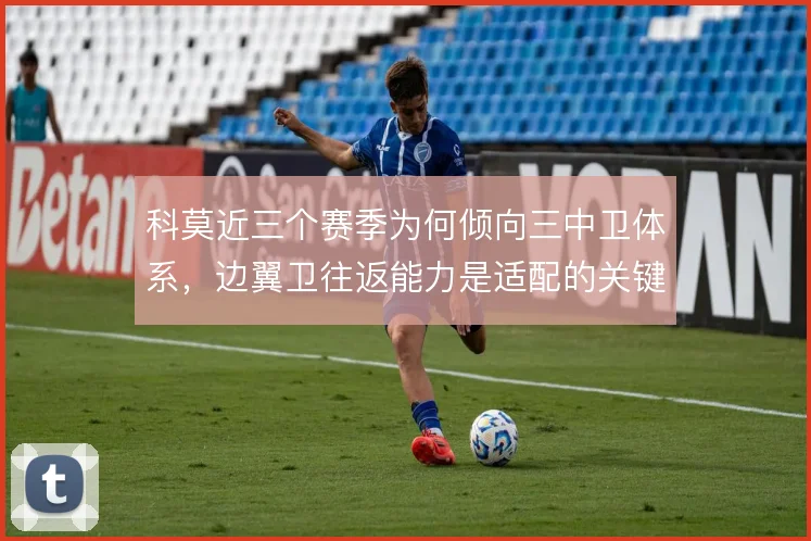科莫近三个赛季为何倾向三中卫体系,边翼卫往返能力是适配的关键