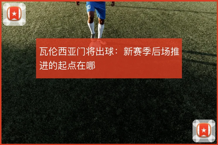 瓦伦西亚门将出球:新赛季后场推进的起点在哪