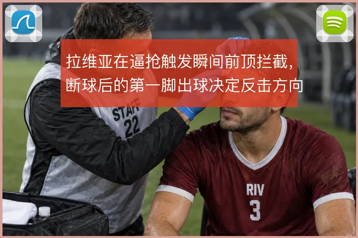 拉维亚在逼抢触发瞬间前顶拦截,断球后的第一脚出球决定反击方向