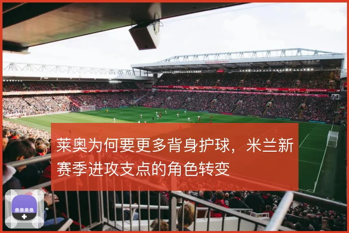 莱奥为何要更多背身护球,米兰新赛季进攻支点的角色转变