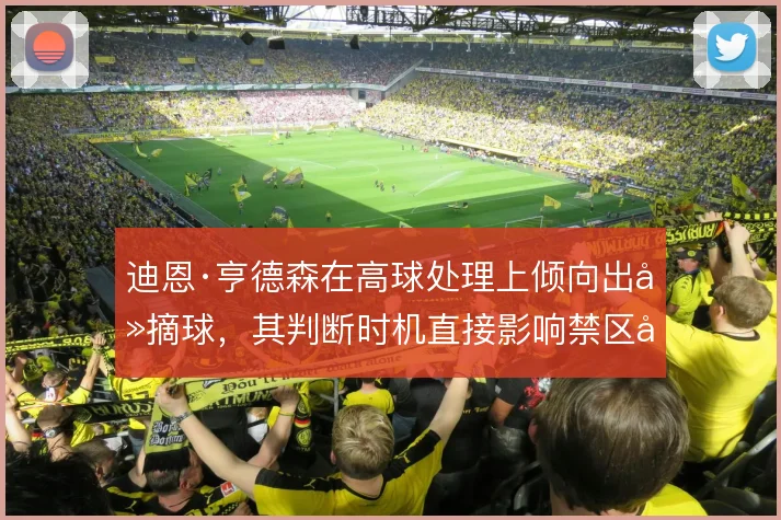 迪恩·亨德森在高球处理上倾向出击摘球，其判断时机直接影响禁区制空权